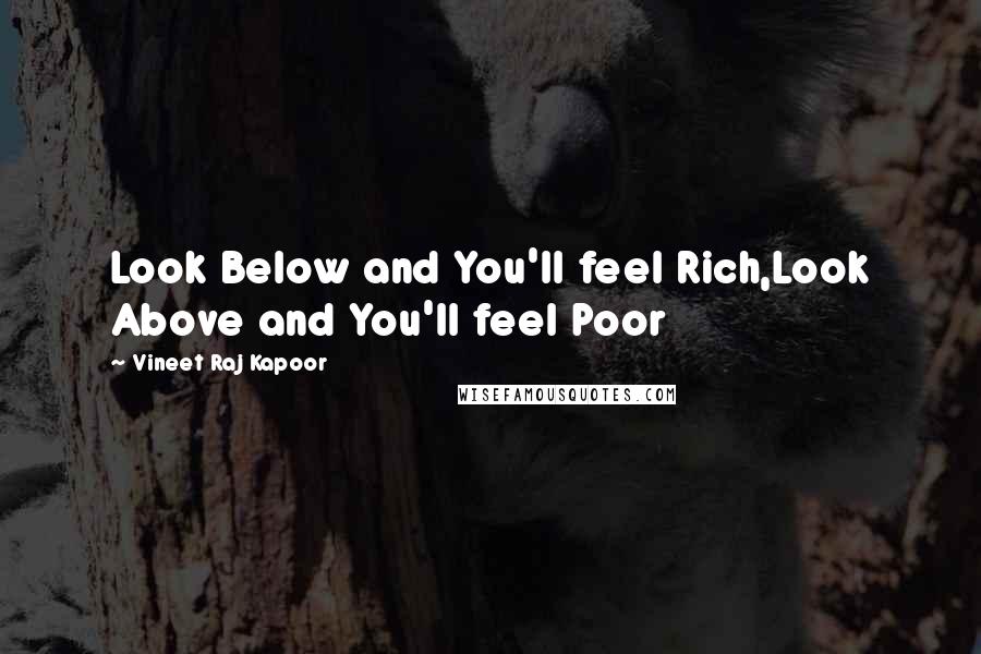 Vineet Raj Kapoor Quotes: Look Below and You'll feel Rich,Look Above and You'll feel Poor