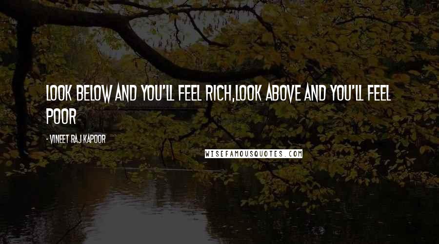 Vineet Raj Kapoor Quotes: Look Below and You'll feel Rich,Look Above and You'll feel Poor