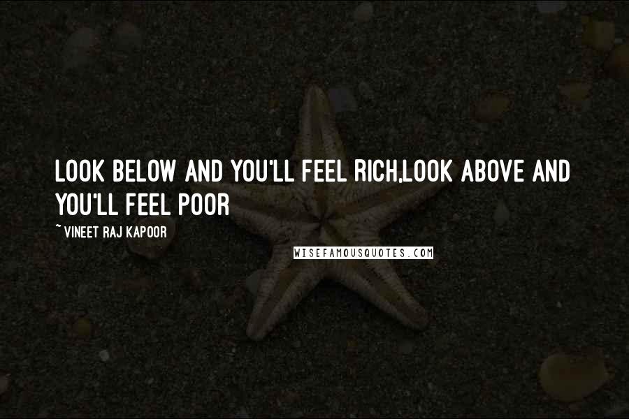 Vineet Raj Kapoor Quotes: Look Below and You'll feel Rich,Look Above and You'll feel Poor