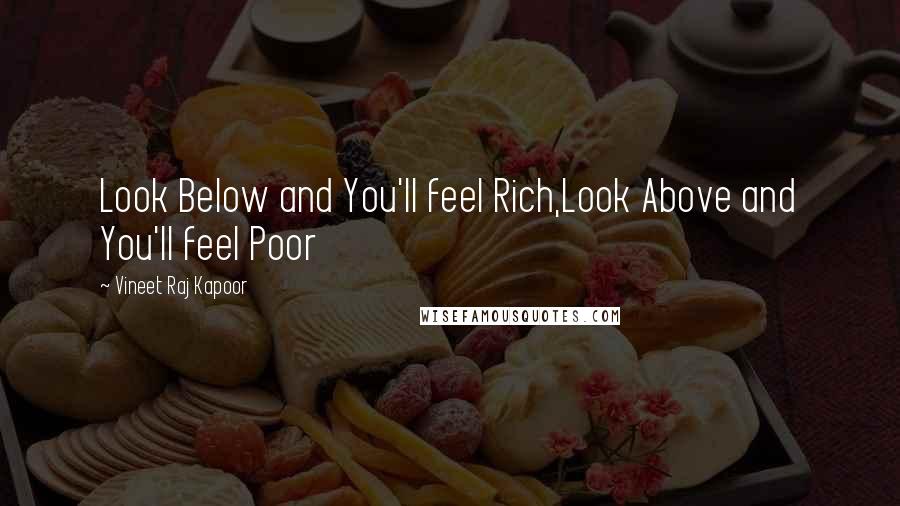 Vineet Raj Kapoor Quotes: Look Below and You'll feel Rich,Look Above and You'll feel Poor