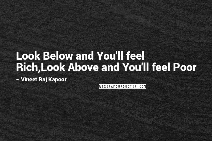 Vineet Raj Kapoor Quotes: Look Below and You'll feel Rich,Look Above and You'll feel Poor