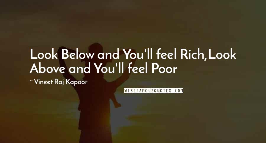 Vineet Raj Kapoor Quotes: Look Below and You'll feel Rich,Look Above and You'll feel Poor