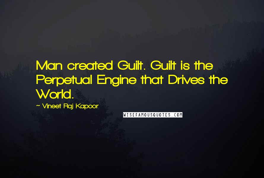 Vineet Raj Kapoor Quotes: Man created Guilt. Guilt is the Perpetual Engine that Drives the World.