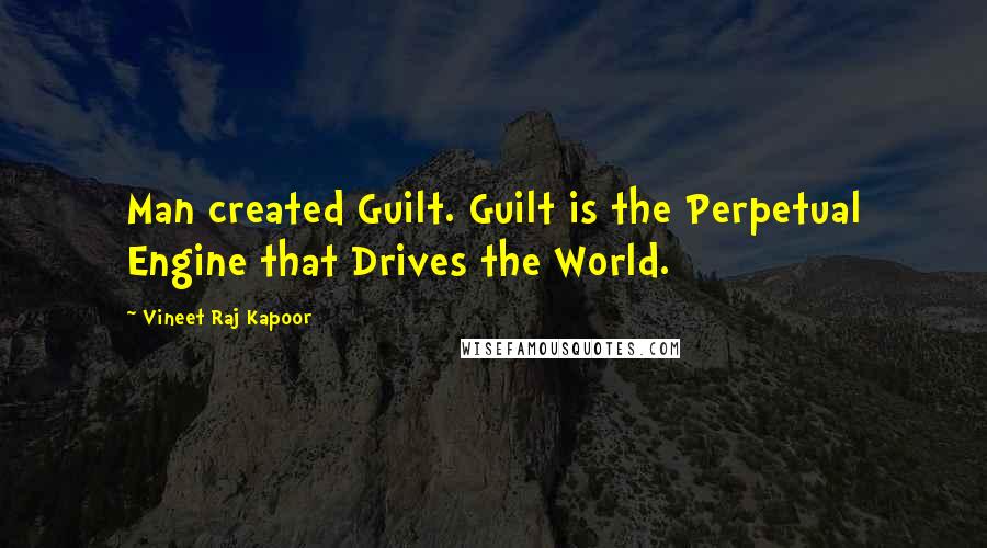 Vineet Raj Kapoor Quotes: Man created Guilt. Guilt is the Perpetual Engine that Drives the World.