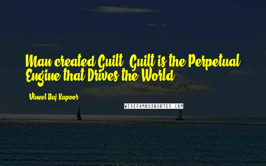 Vineet Raj Kapoor Quotes: Man created Guilt. Guilt is the Perpetual Engine that Drives the World.