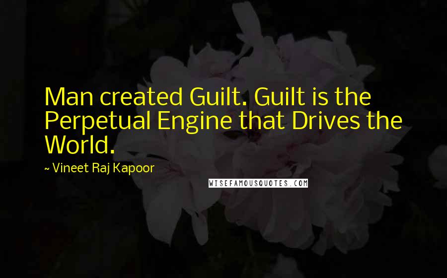 Vineet Raj Kapoor Quotes: Man created Guilt. Guilt is the Perpetual Engine that Drives the World.