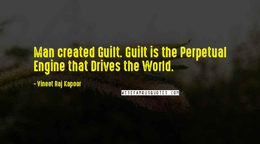 Vineet Raj Kapoor Quotes: Man created Guilt. Guilt is the Perpetual Engine that Drives the World.
