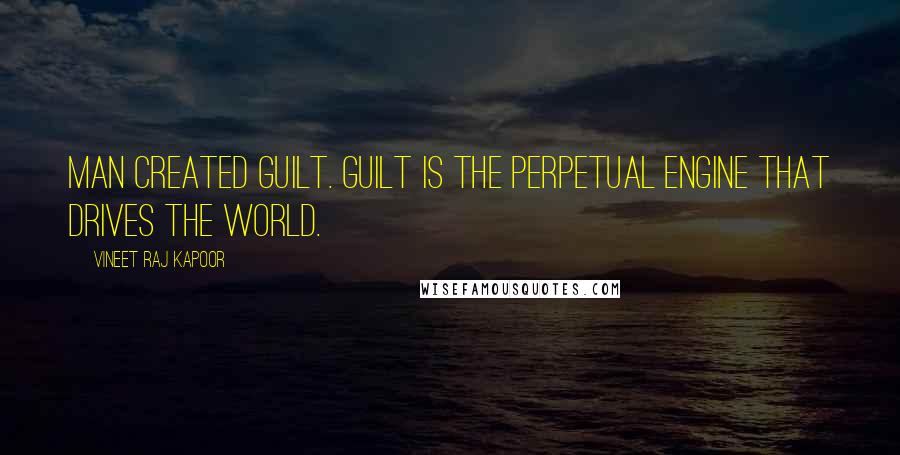 Vineet Raj Kapoor Quotes: Man created Guilt. Guilt is the Perpetual Engine that Drives the World.