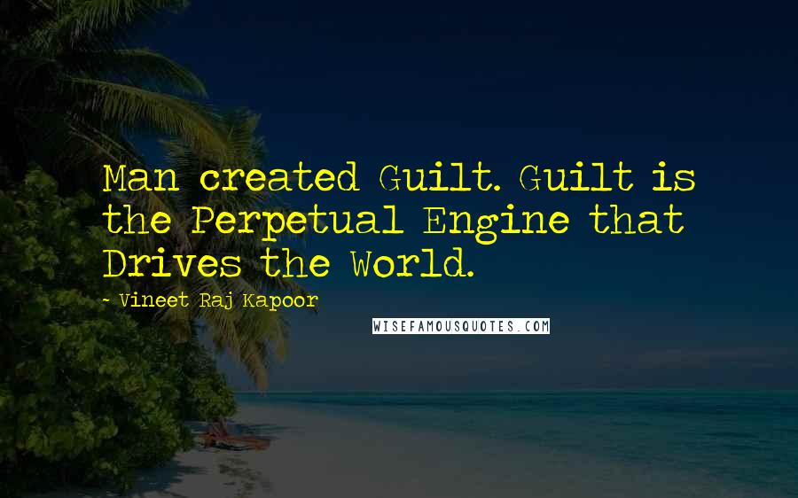 Vineet Raj Kapoor Quotes: Man created Guilt. Guilt is the Perpetual Engine that Drives the World.