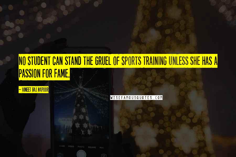 Vineet Raj Kapoor Quotes: No Student can stand the Gruel of Sports Training unless she has a Passion for Fame.