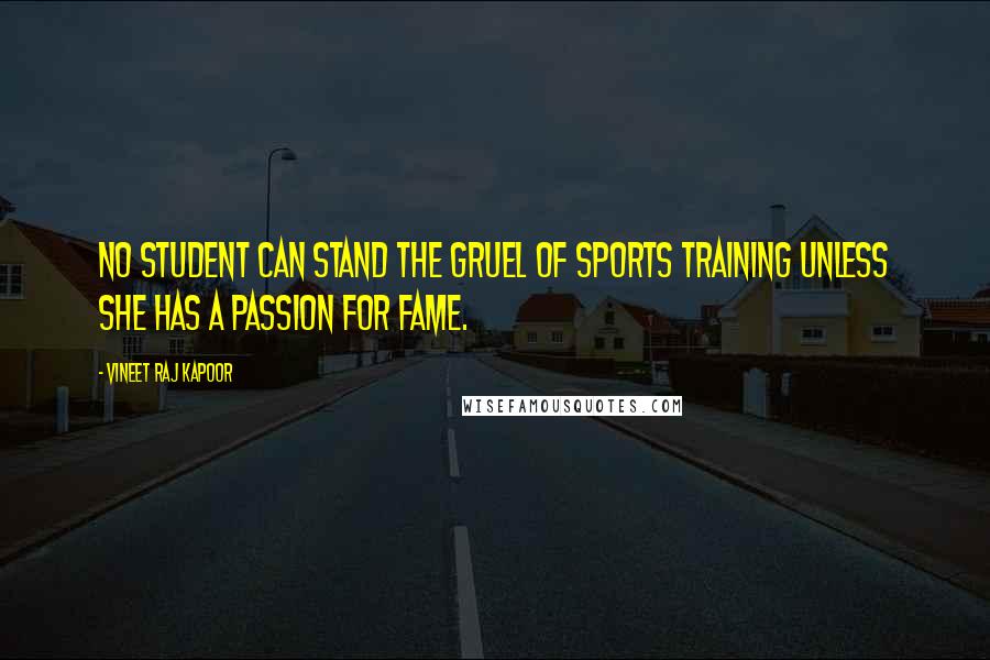 Vineet Raj Kapoor Quotes: No Student can stand the Gruel of Sports Training unless she has a Passion for Fame.