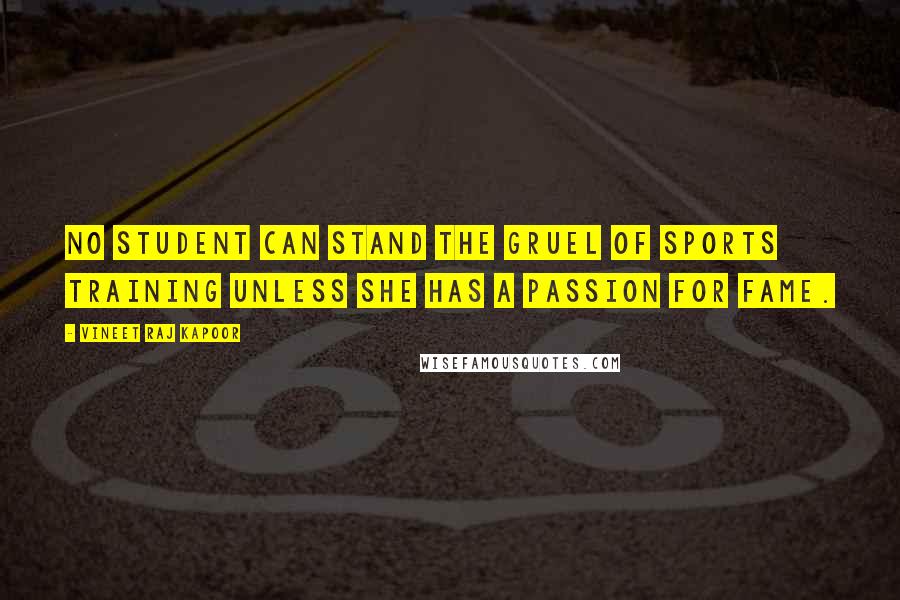 Vineet Raj Kapoor Quotes: No Student can stand the Gruel of Sports Training unless she has a Passion for Fame.