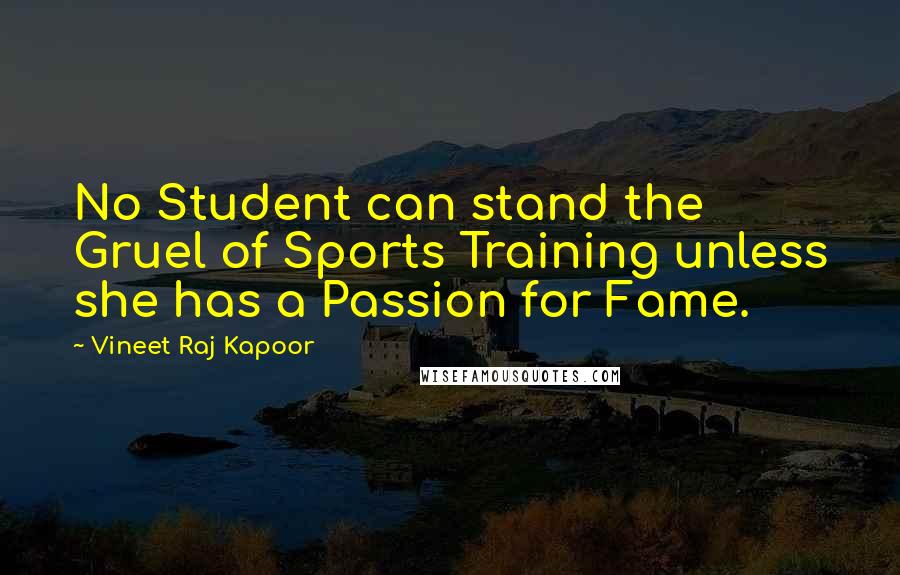 Vineet Raj Kapoor Quotes: No Student can stand the Gruel of Sports Training unless she has a Passion for Fame.