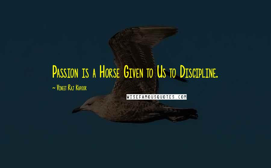 Vineet Raj Kapoor Quotes: Passion is a Horse Given to Us to Discipline.