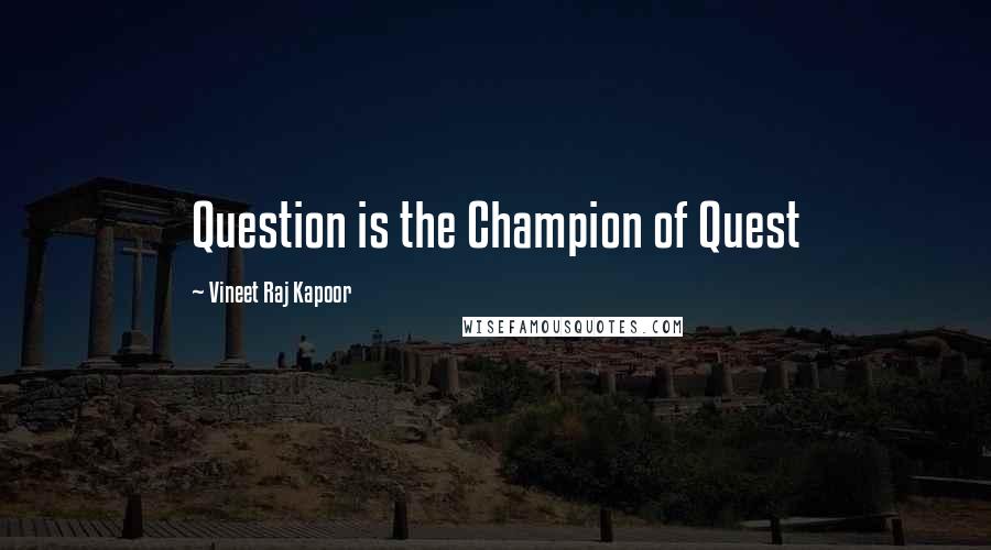 Vineet Raj Kapoor Quotes: Question is the Champion of Quest