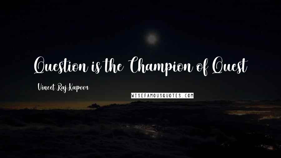 Vineet Raj Kapoor Quotes: Question is the Champion of Quest