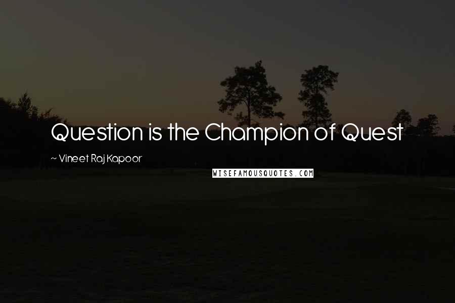 Vineet Raj Kapoor Quotes: Question is the Champion of Quest