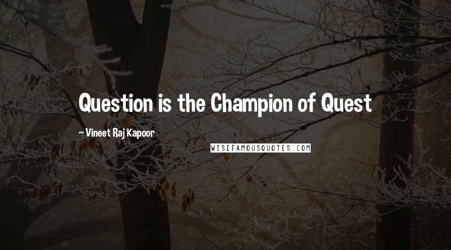 Vineet Raj Kapoor Quotes: Question is the Champion of Quest