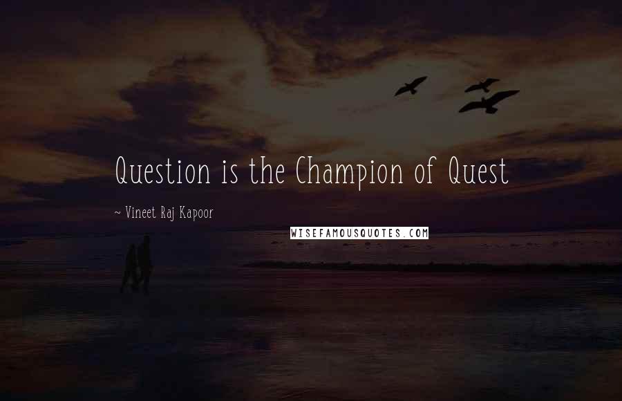 Vineet Raj Kapoor Quotes: Question is the Champion of Quest