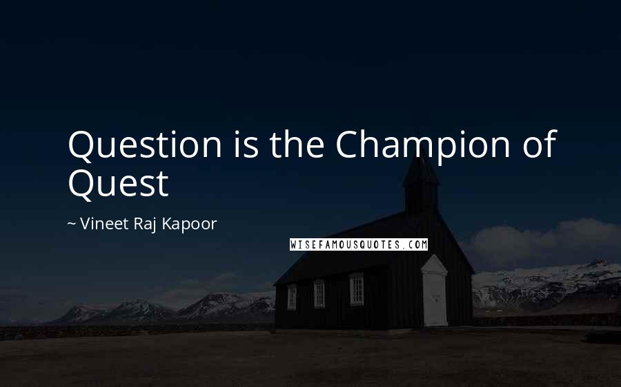 Vineet Raj Kapoor Quotes: Question is the Champion of Quest