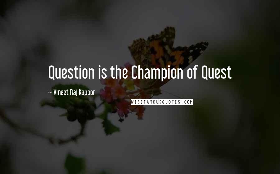 Vineet Raj Kapoor Quotes: Question is the Champion of Quest