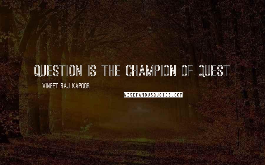 Vineet Raj Kapoor Quotes: Question is the Champion of Quest