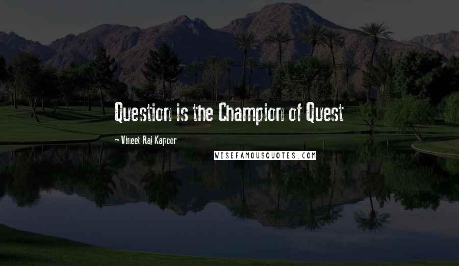 Vineet Raj Kapoor Quotes: Question is the Champion of Quest