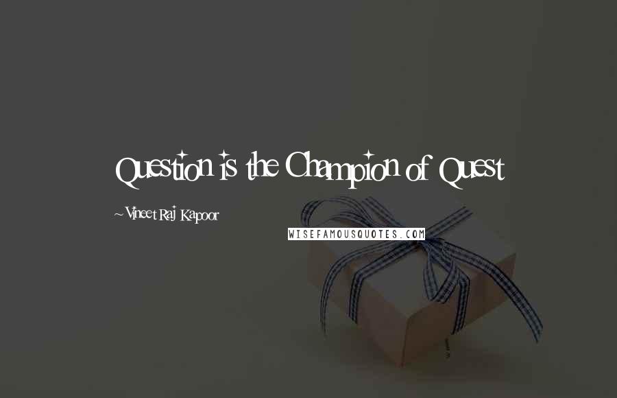 Vineet Raj Kapoor Quotes: Question is the Champion of Quest