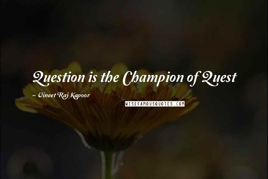 Vineet Raj Kapoor Quotes: Question is the Champion of Quest