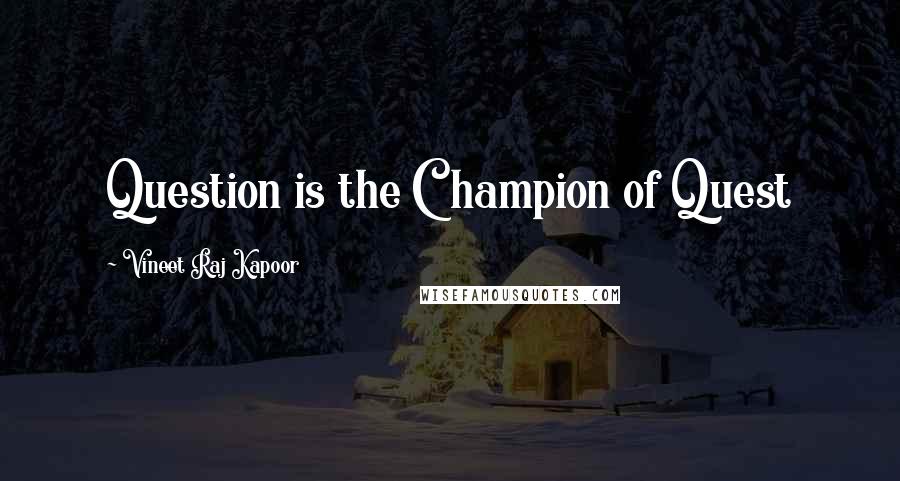 Vineet Raj Kapoor Quotes: Question is the Champion of Quest