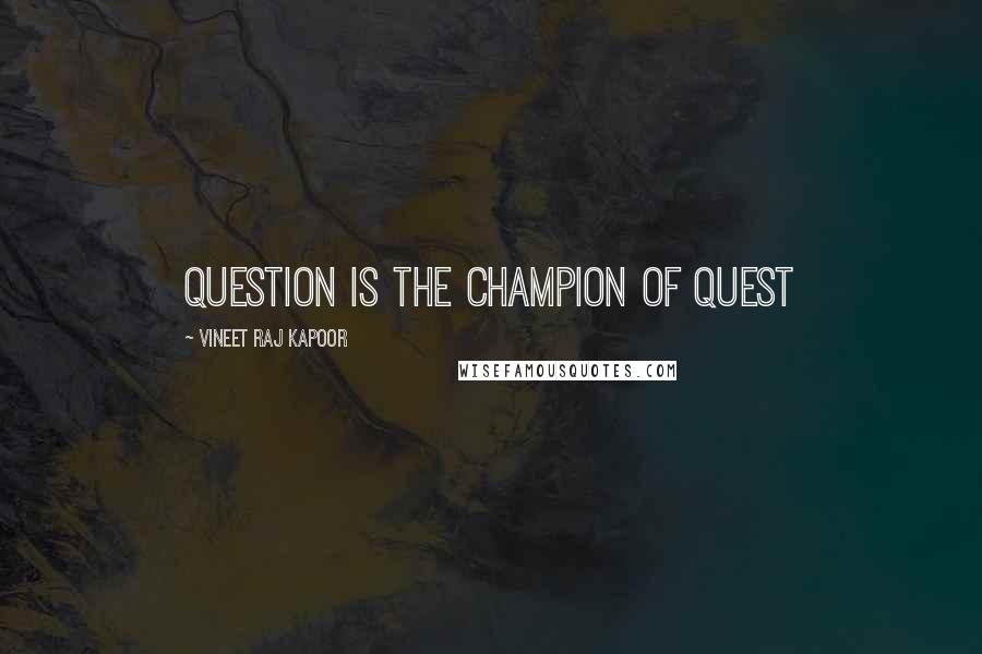 Vineet Raj Kapoor Quotes: Question is the Champion of Quest