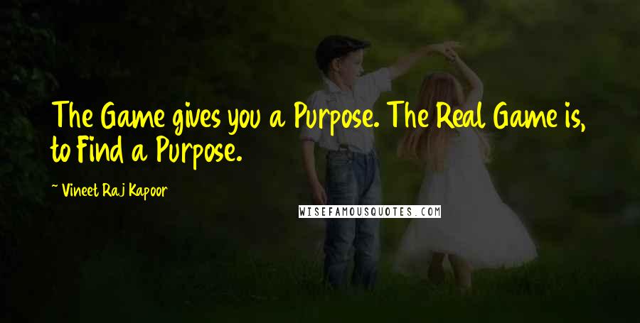 Vineet Raj Kapoor Quotes: The Game gives you a Purpose. The Real Game is, to Find a Purpose.