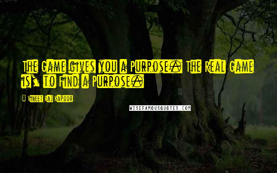 Vineet Raj Kapoor Quotes: The Game gives you a Purpose. The Real Game is, to Find a Purpose.