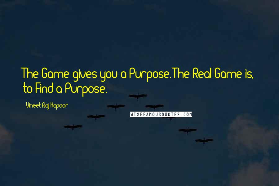 Vineet Raj Kapoor Quotes: The Game gives you a Purpose. The Real Game is, to Find a Purpose.