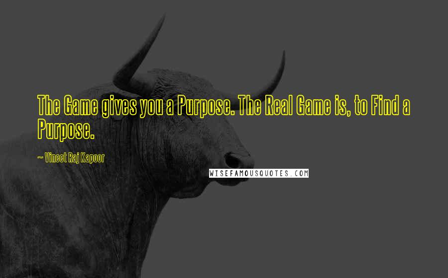 Vineet Raj Kapoor Quotes: The Game gives you a Purpose. The Real Game is, to Find a Purpose.