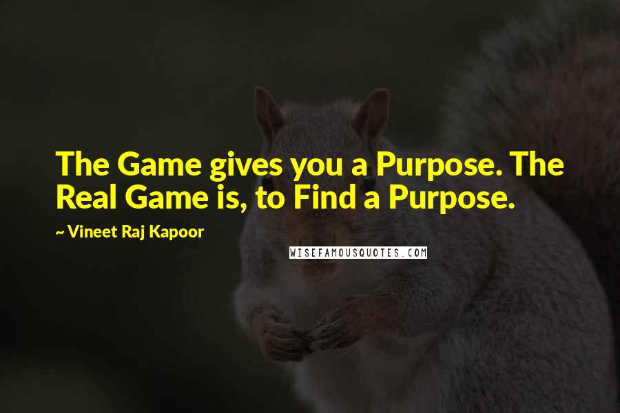 Vineet Raj Kapoor Quotes: The Game gives you a Purpose. The Real Game is, to Find a Purpose.