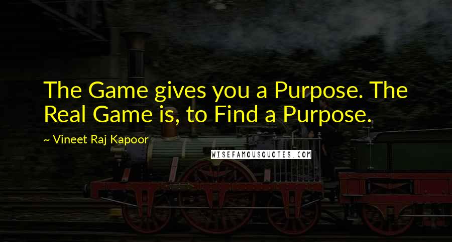 Vineet Raj Kapoor Quotes: The Game gives you a Purpose. The Real Game is, to Find a Purpose.