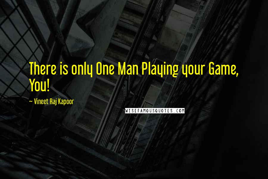 Vineet Raj Kapoor Quotes: There is only One Man Playing your Game, You!