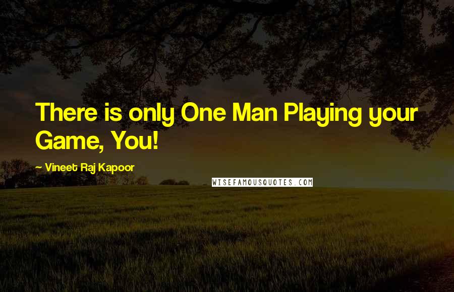 Vineet Raj Kapoor Quotes: There is only One Man Playing your Game, You!