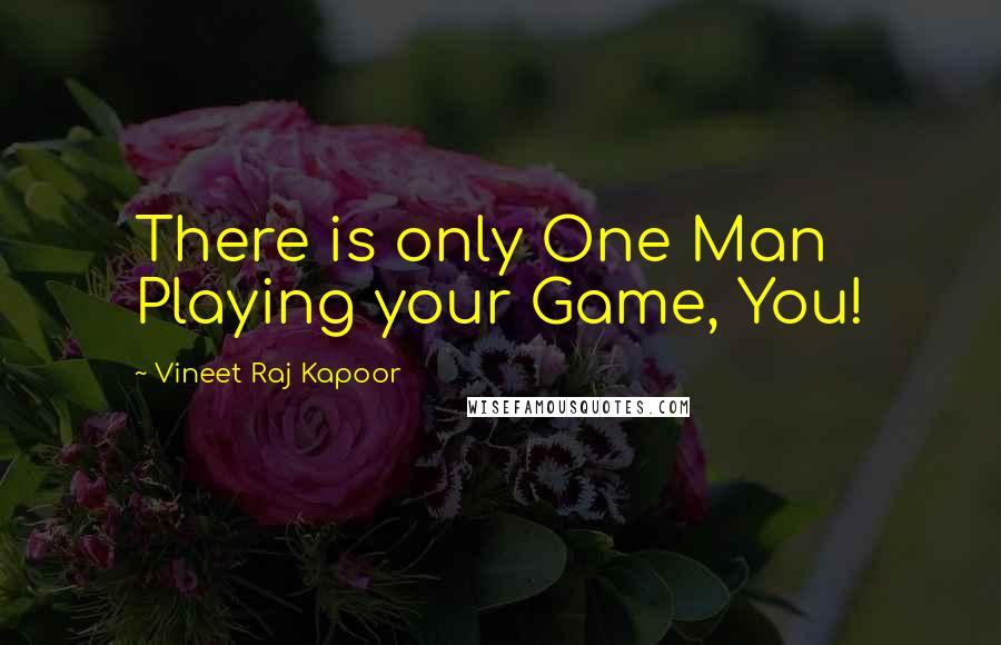 Vineet Raj Kapoor Quotes: There is only One Man Playing your Game, You!