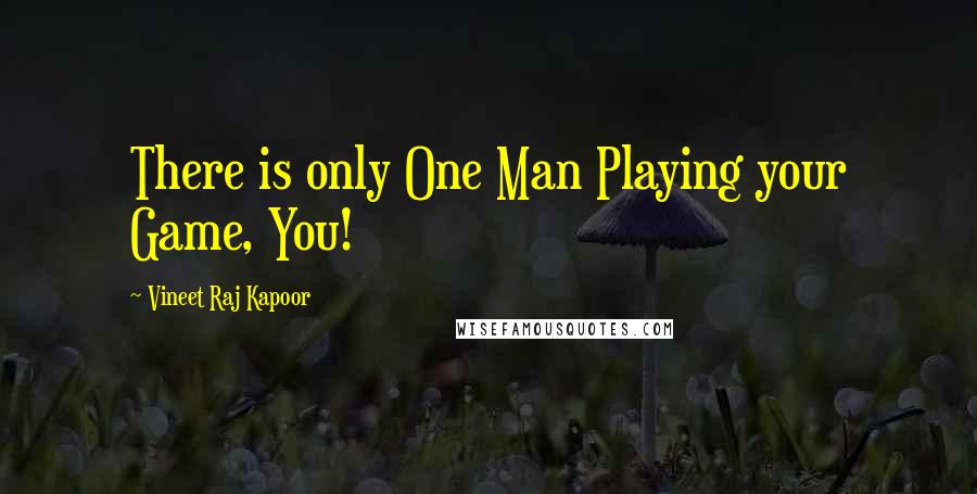 Vineet Raj Kapoor Quotes: There is only One Man Playing your Game, You!