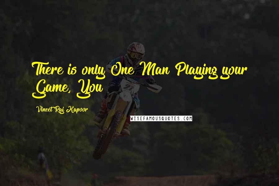 Vineet Raj Kapoor Quotes: There is only One Man Playing your Game, You!