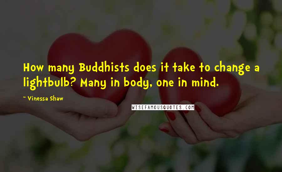 Vinessa Shaw Quotes: How many Buddhists does it take to change a lightbulb? Many in body, one in mind.