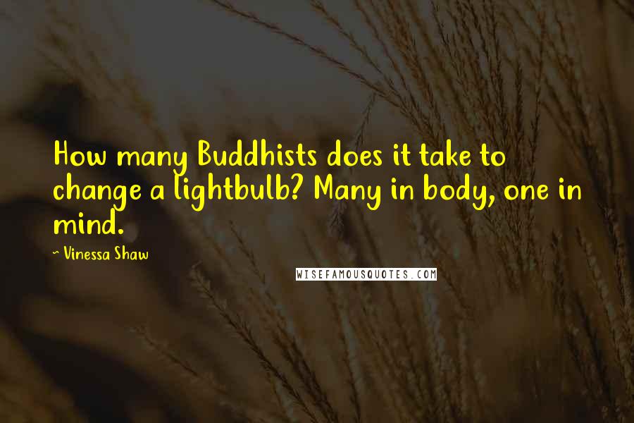 Vinessa Shaw Quotes: How many Buddhists does it take to change a lightbulb? Many in body, one in mind.