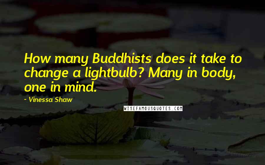 Vinessa Shaw Quotes: How many Buddhists does it take to change a lightbulb? Many in body, one in mind.