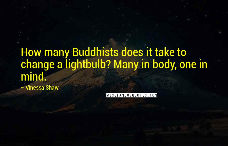 Vinessa Shaw Quotes: How many Buddhists does it take to change a lightbulb? Many in body, one in mind.