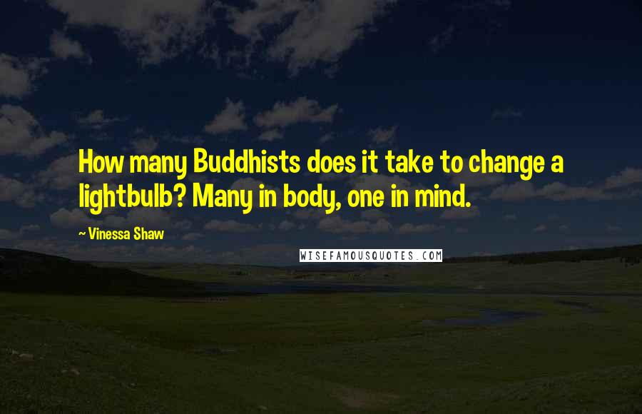 Vinessa Shaw Quotes: How many Buddhists does it take to change a lightbulb? Many in body, one in mind.