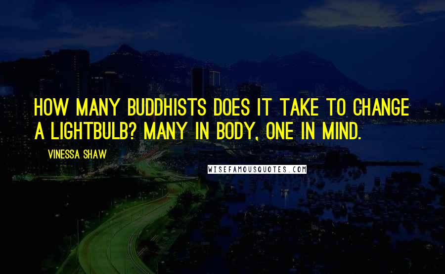 Vinessa Shaw Quotes: How many Buddhists does it take to change a lightbulb? Many in body, one in mind.