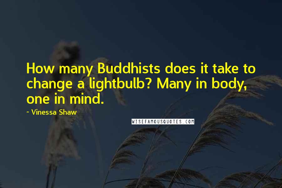 Vinessa Shaw Quotes: How many Buddhists does it take to change a lightbulb? Many in body, one in mind.