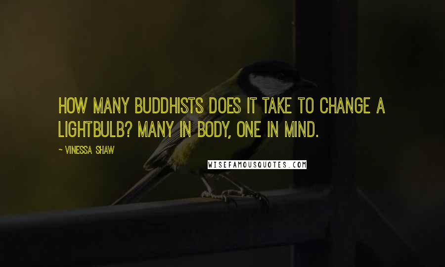 Vinessa Shaw Quotes: How many Buddhists does it take to change a lightbulb? Many in body, one in mind.